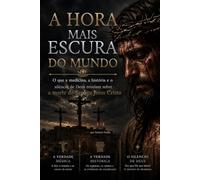 A HORA MAIS ESCURA DO MUNDO: O que a medicina, a história e o silêncio de Deus revelam sobre a morte de Jesus Cristo
