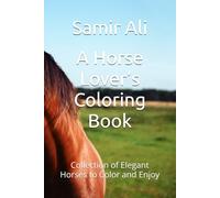A Horse Lover’s Coloring Book: Collection of Elegant Horses to Color and Enjoy