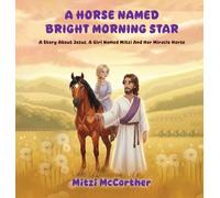 A HORSE NAMED "BRIGHT MORNING STAR": A Story About Jesus, A Girl Named Mitzi And Her Miracle Horse