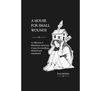 A House for Small Wounds: A Collection of Illustrations and Poetry: A Space for Everything Shattered and Unexpressed