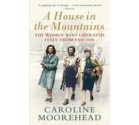 A House in the Mountains: The Women Who Liberated Italy from Fascism (The Resistance Quartet)