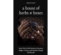 A House of Herbs & Hexes: Dark Witch Folk Stories of Ancient Magic, Curses, and Herbal Cottage Witchcraft,