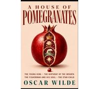A HOUSE OF POMEGRANATES: The Young King • The Birthday of the Infanta • The Fisherman and His Soul • The Star-Child
