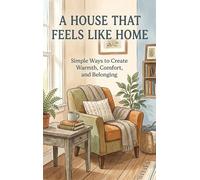 A House That Feels Like Home: Simple Ways to Create Warmth, Comfort, and Belonging