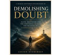 A Human Centered Exploration of Demolishing Doubt: Faith, Skepticism and the Emotional Search for Meaning in a Conflicted World