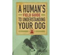 A Human’s Field Guide to Understand your Dog