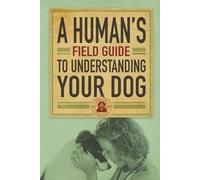 A Human’s Field Guide to Understand your Dog
