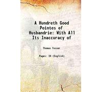 A Hundreth Good Pointes of Husbandrie: With All Its Inaccuracy of 1810