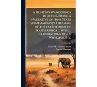 A Hunter's Wanderings in Africa; Being a Narrative of Nine Years Spent Amongst the Game of the far Interior of South Africa ... With ... Illustrations by ... E. Whymper, Etc
