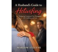 A Husband’s Guide to Hotwifing: A practical, psychological, and experiential guide to consent, jealousy, and structure in consensual non-monogamy (Marlow Stevens Book Series)