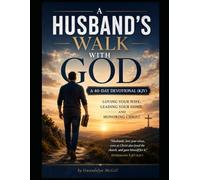 A Husband's Walk with God A 40-Day Devotional (KJV): Loving Your Wife, Leading Your Home, and Honoring Christ