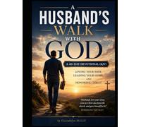 A Husband's Walk with God A 40-Day Devotional (KJV): Loving Your Wife, Leading Your Home, and Honoring Christ