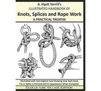 A. Hyatt Verrill's ILLUSTRATED HANDBOOK OF Knots, Splices and Rope Work A PRACTICAL TREATISE: Ecoculture Village Edition