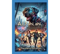 A.I? Ahi, ahi, ahi…: Il romanzo per chiunque abbia sognato, almeno una volta, di mandare in tilt il sistema e fuggire