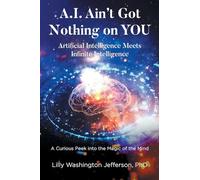 A.I. Ain't Got Nothing on YOU: Artificial Intelligence Meets Infinite Intelligence : A Curious Peek into the Magic of the Mind
