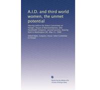 A.I.D. and third world women, the unmet potential: Hearing before the Select Committee on Hunger, House of Representatives, One Hundredth Congress, ... hearing held in Washington DC, May 11, 1988