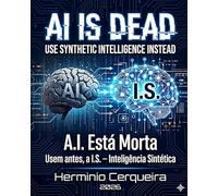 A.I. Está Morta - Usem antes, a I.S. - Inteligência Sintética: AI IS DEAD - USE SYNTHETIC INTELLIGENCE INSTEAD (HERMINIO CERQUEIRA - OS MEUS LIVROS & eBOOKS)
