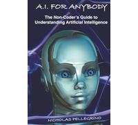 A.I. For Anybody: The Non-Coder's Guide to Understanding Artificial Intelligence