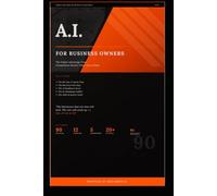 A.I. FOR BUSINESS OWNERS: The Unfair Advantage Your Competition Doesn’t Want You to Have