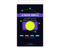 A.I. Made Simple: The Everyday Person’s Guide to ChatGPT, Claude, Gemini, & More