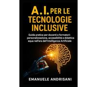A.I. PER LE TECNOLOGIE INCLUSIVE: Guida pratica per docenti e formatori: personalizzazione, accessibilità e didattica equa nell’era dell’Intelligenza Artificiale