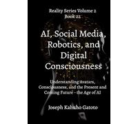 A.I Social Media, Robotics, and Digital Consciousness: Understanding Avatars, Consciousness, and the Present and Coming Future - the Age of AI (Reality Series Volume 2)