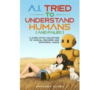 A.I. Tried to Understand Humans (and Failed): A Comic Collection of Logical Machines and Emotional Chaos (THE HUMAN-A.I. CONFUSION SAGA)