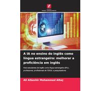A IA no ensino do inglês como língua estrangeira: melhorar a proficiência em inglês: Para estudantes de inglês como língua estrangeira (EFL), professores, profissionais de TESOL e pesquisadores
