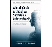 A IA Vai Substituir o Assistente Social?: Automação, racismo algorítmico e o futuro do trabalho no SUAS (Biblioteca Prática do Assistente Social)