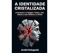 A IDENTIDADE CRISTALIZADA: O Fanatismo na Religião, Política, Arte, Ciência e seus Reflexos no Direito