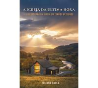 A Igreja da Última Hora: O Despertar da Igreja em Tempos Decisivos
