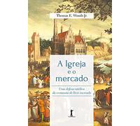 A Igreja E O Mercado: Uma Defesa Católica Da Economia De Livre Mercado
