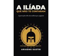 A Ilíada que não te contaram: A guerra pelos olhos das mulheres que pagaram por ela (A trilogia da guerra de Troia)