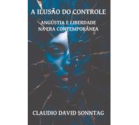 A ILUSÃO DO CONTROLE: ANGÚSTIA E LIBERDADE NA ERA CONTEMPORÂNEA