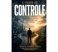 A Ilusão do Controle: Entender pessoas em um mundo obcecado por certezas