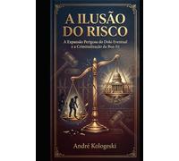 A ILUSÃO DO RISCO: A Expansão Perigosa do Dolo Eventual e a Criminalização da Boa-Fé (Coleção 8)