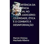 A IMPORTÂNCIA DA INTELIGÊNCIA ARTIFICIAL NO PODER JUDICIÁRIO: CELERIDADE, ÉTICA E O COMBATE À DESINFORMAÇÃO