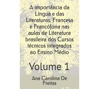 A importância da Língua e das Literaturas: Francesa e Francófona nas aulas de Literatura brasileira dos Cursos técnicos integrados ao Ensino Médio: Volume 1