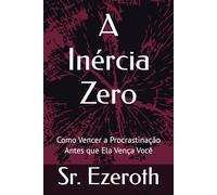 A Inércia Zero: Como Vencer a Procrastinação Antes que Ela Vença Você