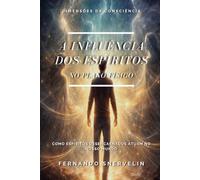 A INFLUÊNCIA DOS ESPÍRITOS NO PLANO FÍSICO: COMO ESPÍRITOS DESENCARNADOS ATUAM NO NOSSO MUNDO (ESPIRITUALISMO: DIMENSÕES DA CONSCIÊNCIA)