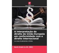 A interpretação do direito da União Europeia em conformidade com o direito internacional: e os seus fundamentos e limites