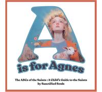 A is for Agnes: The ABCs of the Saints: A Child’s Guide to the Saints by Sanctified Souls