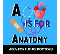 A is for Anatomy -ABCs for Future Doctors, Nurses, and Curious Kids Who Love the Human Body: Fun Facts and Big Words for Tiny Future Medical Heroes