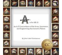 A is for AR-15: An A-Z Concordance of the Icons, Innovators, and Engineering that Armed a Nation