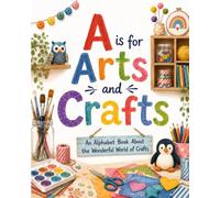 A is for Arts and Crafts: An Alphabet Book About the Wonderful World of Crafts