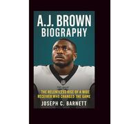 A. J. BROWN BIOGRAPHY: The Relentless Rise of a Wide Receiver Who Changed the Game