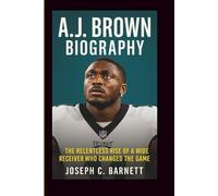 A. J. BROWN BIOGRAPHY: The Relentless Rise of a Wide Receiver Who Changed the Game