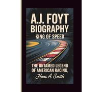 A.J. FOYT BIOGRAPHY: King Of Speed - The Untamed Legend Of American Racing