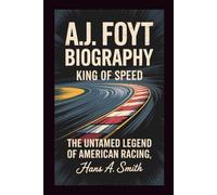A.J. FOYT BIOGRAPHY: King Of Speed - The Untamed Legend Of American Racing