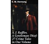 A. J. Raffles A Gentleman-thief: 27 Crime Tales In One Volume (ebook)
